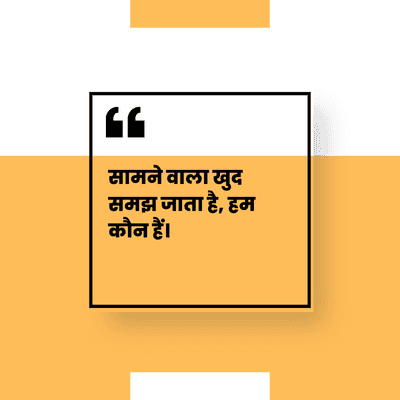 सामने वाला खुद
समझ जाता है, हम
कौन हैं |