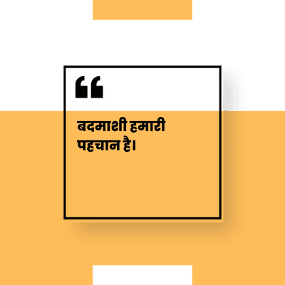 बदमाशी हमारी
पहचान है।