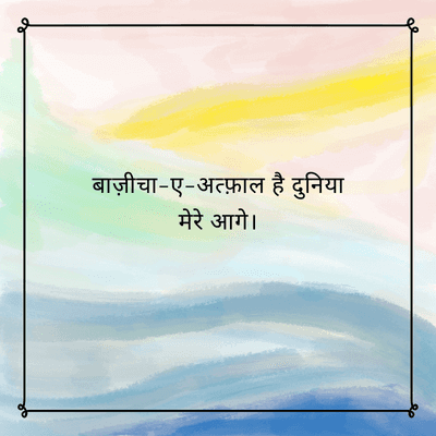 बाज़ीचा-ए-अत्फ़ाल है दुनिया
मेरे आगे।