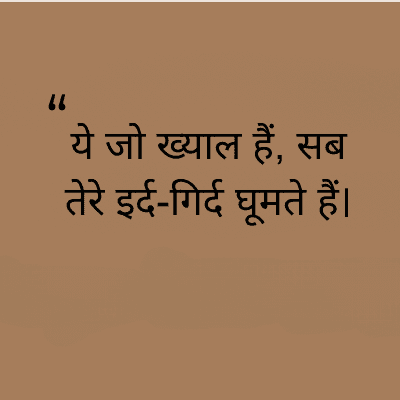 "
ये जो ख्याल हैं, सब
तेरे इर्द-गिर्द घूमते हैं।