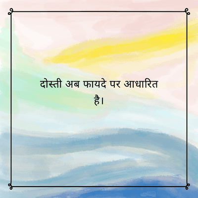 दोस्ती अब फायदे पर आधारित
है।