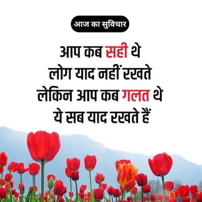 आज का सुविचार
आप कब सही थे
लोग याद नहीं रखते
लेकिन आप कब गलत थे
ये सब याद रखते हैं