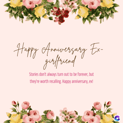 Happy Anniversary Ex-
girlfriend
Stories don't always turn out to be forever, but
they're worth recalling. Happy anniversary, ex!