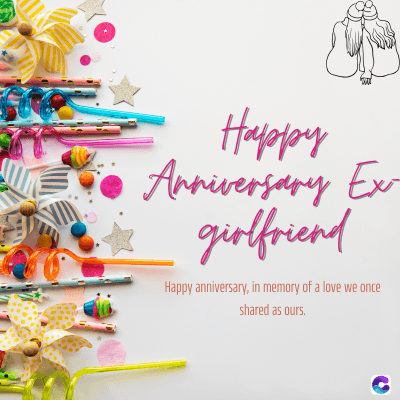 Happy
Anniversary Ex
girlfriend
Happy anniversary, in memory of a love we once
shared as ours.