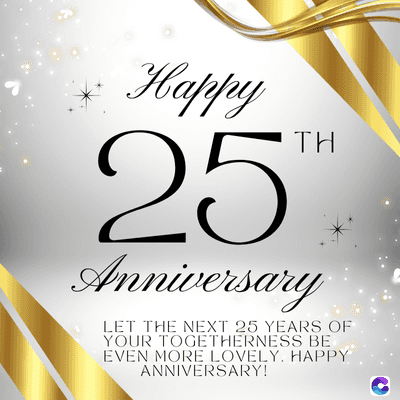 Happy
25.
TH
Anniversary
LET THE NEXT 25 YEARS OF
YOUR TOGETHERNESS BE
EVEN MORE LOVELY. HAPPY
ANNIVERSARY!
