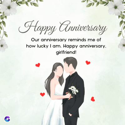 Happy Anniversary
Our anniversary reminds me of
how lucky I am. Happy anniversary.
girlfriend!