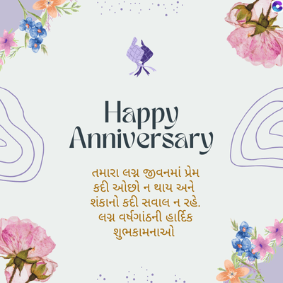 Happy
Anniversary
તમારા લગ્ન જીવનમાં પ્રેમ
કદી ઓછો ન થાય અને
શંકાનો કદી સવાલ ન રહે.
લગ્ન વર્ષગાંઠની હાર્દિક
શુભકામનાઓ