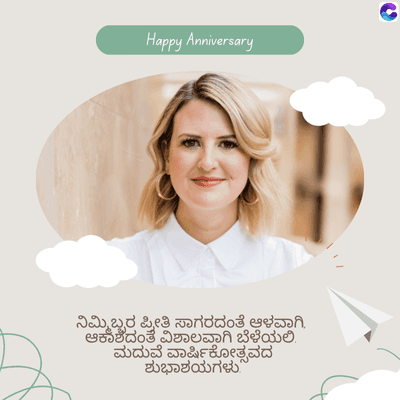 C
Happy Anniversary
ನಿಮ್ಮಿಬ್ಬರ ಪ್ರೀತಿ ಸಾಗರದಂತೆ ಆಳವಾಗಿ
ಆಕಾಶದಂತೆ ವಿಶಾಲವಾಗಿ ಬೆಳೆಯಲಿ
ಮದುವೆ ವಾರ್ಷಿಕೋತ್ಸವದ
ಶುಭಾಶಯಗಳು"