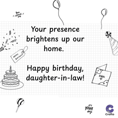 HAPPY
Your presence
brightens up our
home.
Happy birthday,
daughter-in-law!
HBD
it's
your
day
Crafto