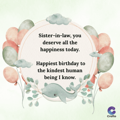 Sister-in-law, you
deserve all the
happiness today.
Happiest birthday to
the kindest human
being I know.
Crafto