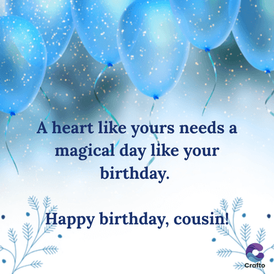 A heart like yours needs a
magical day like your
birthday.
Happy birthday, cousin!
>>>Crafto