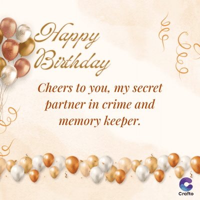 Happy
Birthday
Cheers to you, my secret
partner in crime and
memory keeper.
Crafto