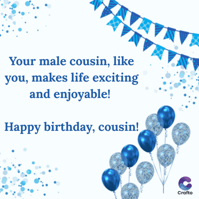 A
Your male cousin, like
you, makes life exciting
and enjoyable!
Happy birthday, cousin!
Crafto