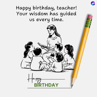 Happy birthday, teacher!
Your wisdom has guided
Us every time.
Happy
BIRTHDAY