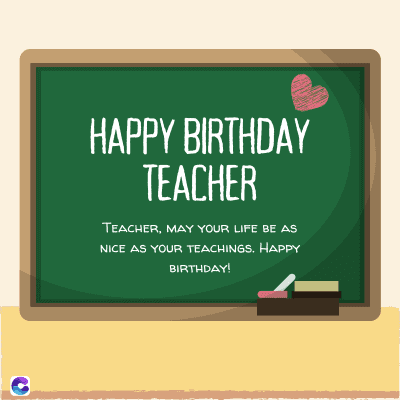 HAPPY BIRTHDAY
TEACHER
TEACHER, MAY YOUR LIFE BE AS
NICE AS YOUR TEACHINGS. HAPPY
BIRTHDAY!