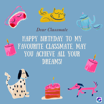 3)
Dear Classmate
HAPPY BIRTHDAY TO MY
FAVOURITE CLASSMATE, MAY
YOU ACHIEVE ALL YOUR
DREAMS!