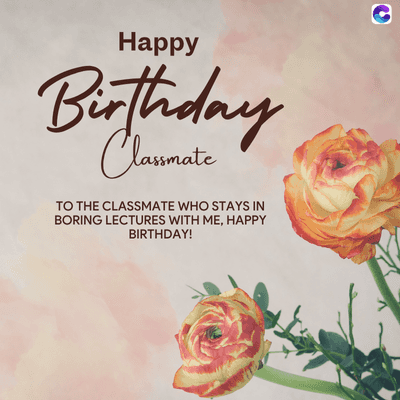 Happy
Birthday
TO THE CLASSMATE WHO STAYS IN
BORING LECTURES WITH ME, HAPPY
BIRTHDAY!