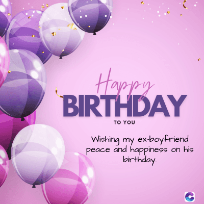Happy
BIRTHDAY
TO YOU
Wishing my ex-boyfriend
peace and happiness
birthday.
on his
C
