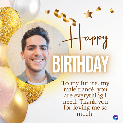 Happy
BIRTHDAY
To my future, my
male fiancé, you
are everything I
need. Thank you
for loving me so
much!