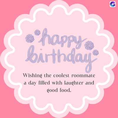 •happy
birthday
Wishing the coolest roommate
a day filled with laughter and
good food.
C