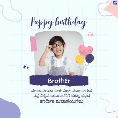 Happy birthday
Brother
ನಗುತಾ ನಗುತಾ ಬಾಳು ನೀನು ನೂರು ವರುಷ
ನನ್ನ ನೆಚ್ಚಿನ ಸಹೋದರನಿಗೆ ಹುಟ್ಟು ಹಬ್ಬದ
ಹಾರ್ದಿಕ ಶುಭಾಶಯಗಳು