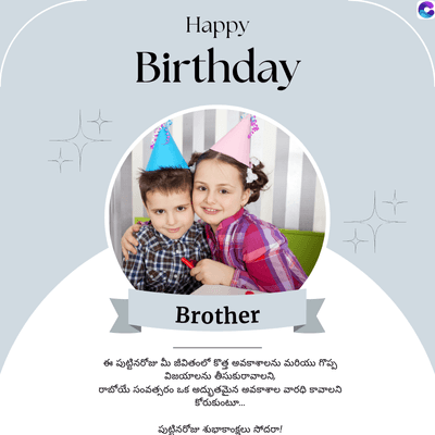 Happy
Birthday
Brother
ఈ పుట్టినరోజు మీ జీవితంలో కొత్త అవకాశాలను మరియు గొప్ప
విజయాలను తీసుకురావాలని,
రాబోయే సంవత్సరం ఒక అద్భుతమైన అవకాశాల వారధి కావాలని
కోరుకుంటూ...
పుట్టినరోజు శుభాకాంక్షలు సోదరా!