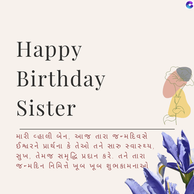 Happy
Birthday
Sister
મારી વ્હાલી બેન, આજ તારા જન્મ દિવસે
ઈશ્વરને પ્રાર્થના કે તેઓ તને સારુ સ્વાસ્થ્ય,
સુખ, તેમજ સમૃદ્ધિ પ્રદાન કરે. તને તારા
જન્મદિન નિમિત્તે ખૂબ ખૂબ શુભકામના ઓ
C