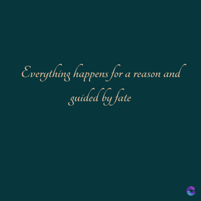 Everything happens for a reason and
guided by fate