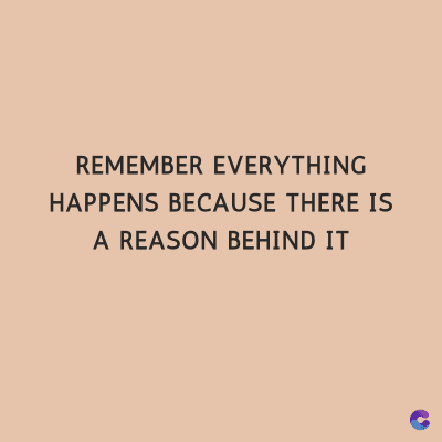 REMEMBER EVERYTHING
HAPPENS BECAUSE THERE IS
A REASON BEHIND IT