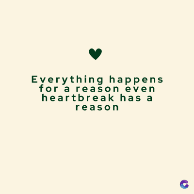 Everything happens
for a reason even
heartbreak has a
reason
C