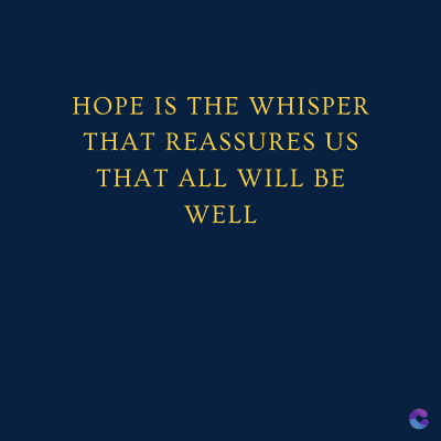 HOPE IS THE WHISPER
THAT REASSURES US
THAT ALL WILL BE
WELL