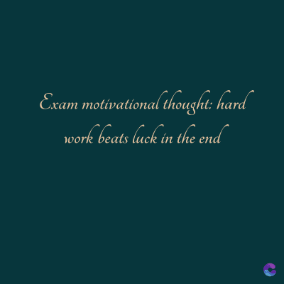 Exam motivational thought: hard
work beats luck in the end