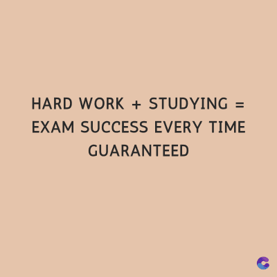 HARD WORK + STUDYING =
EXAM SUCCESS EVERY TIME
GUARANTEED