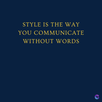 STYLE IS THE WAY
YOU COMMUNICATE
WITHOUT WORDS