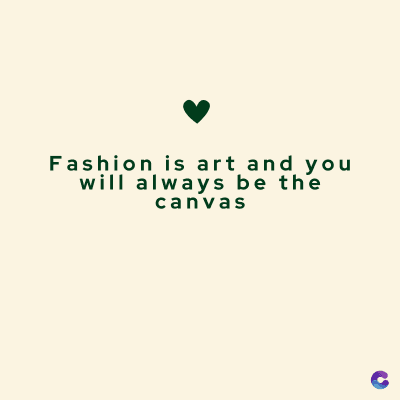Fashion is art and you
will always be the
canvas
C