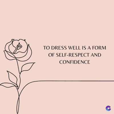 TO DRESS WELL IS A FORM
OF SELF-RESPECT AND
CONFIDENCE
C