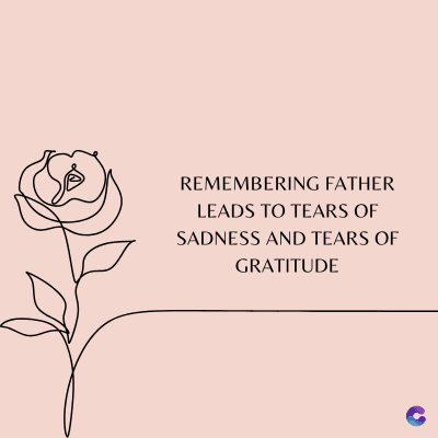REMEMBERING FATHER
LEADS TO TEARS OF
SADNESS AND TEARS OF
GRATITUDE
C