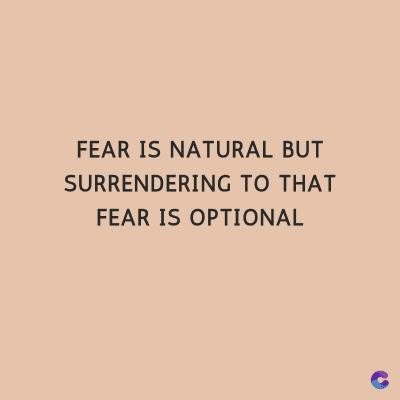 FEAR IS NATURAL BUT
SURRENDERING TO THAT
FEAR IS OPTIONAL