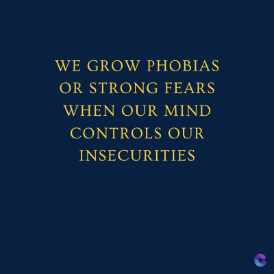 WE GROW PHOBIAS
OR STRONG FEARS
WHEN OUR MIND
CONTROLS OUR
INSECURITIES