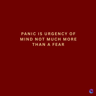 PANIC IS URGENCY OF
MIND NOT MUCH MORE
THAN A FEAR