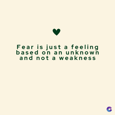 Fear is just a feeling
based on an unknown
and not a weakness
C