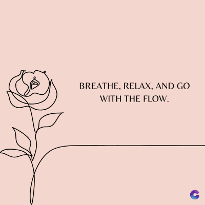 BREATHE, RELAX, AND GO
WITH THE FLOW.
C