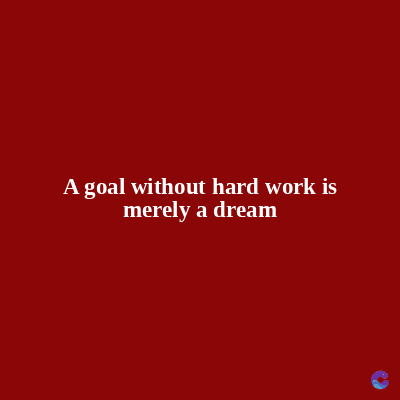 A goal without hard work is
merely a dream
