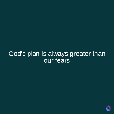 God's plan is always greater than
our fears