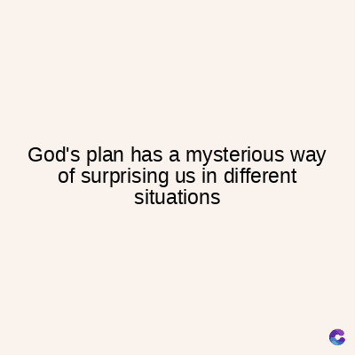 God's plan has a mysterious way
of surprising us in different
situations
C