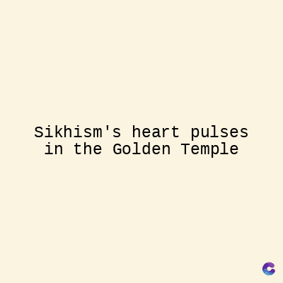 Sikhism's heart pulses
in the Golden Temple
C