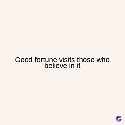 Good fortune visits those who
believe in it
C