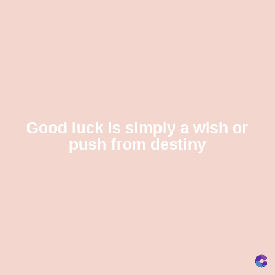 Good luck is simply a wish or
push from destiny
C