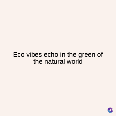 Eco vibes echo in the green of
the natural world
C