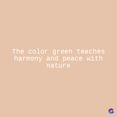 The color green teaches
harmony and peace with
nature